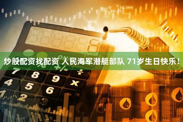 炒股配资找配资 人民海军潜艇部队 71岁生日快乐！