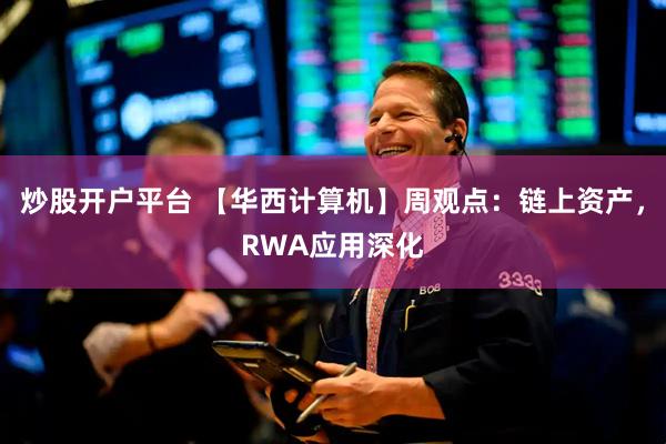 炒股开户平台 【华西计算机】周观点：链上资产，RWA应用深化