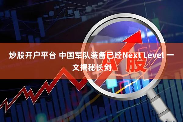 炒股开户平台 中国军队装备已经Next Level 一文揭秘长剑