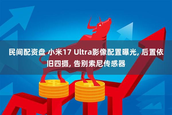 民间配资盘 小米17 Ultra影像配置曝光, 后置依旧四摄, 告别索尼传感器