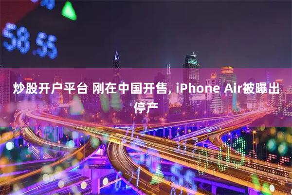 炒股开户平台 刚在中国开售, iPhone Air被曝出停产