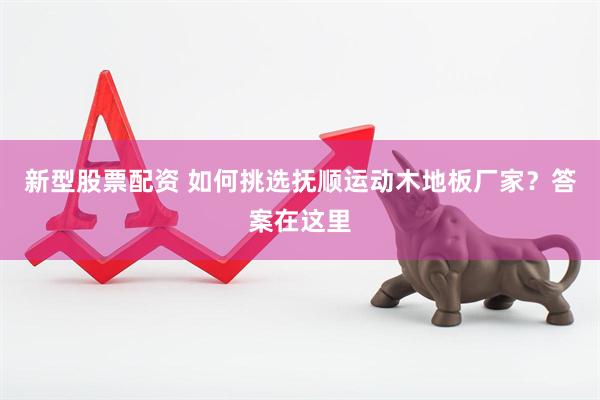 新型股票配资 如何挑选抚顺运动木地板厂家？答案在这里