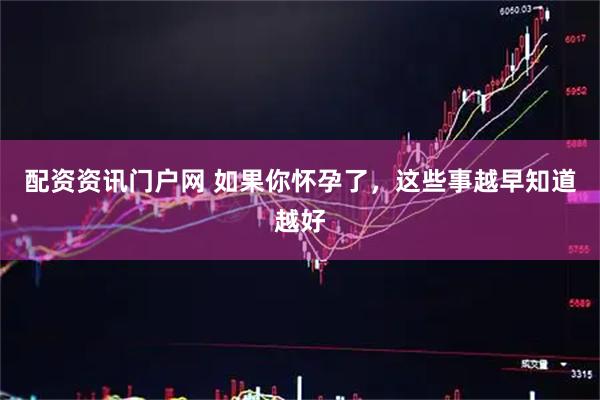 配资资讯门户网 如果你怀孕了，这些事越早知道越好